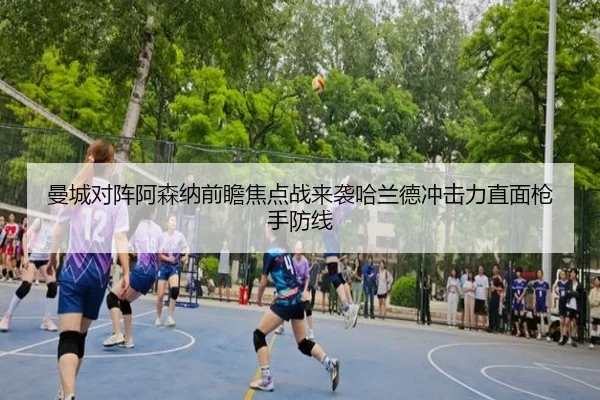 曼城对阵阿森纳前瞻焦点战来袭哈兰德冲击力直面枪手防线