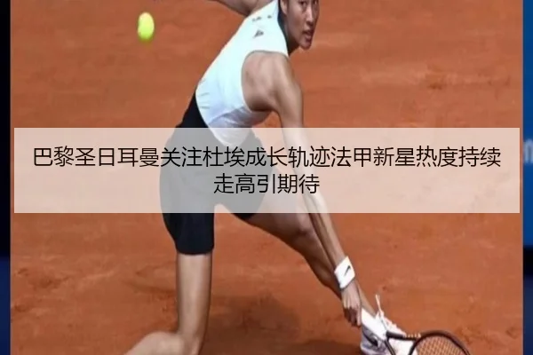 巴黎圣日耳曼关注杜埃成长轨迹法甲新星热度持续走高引期待